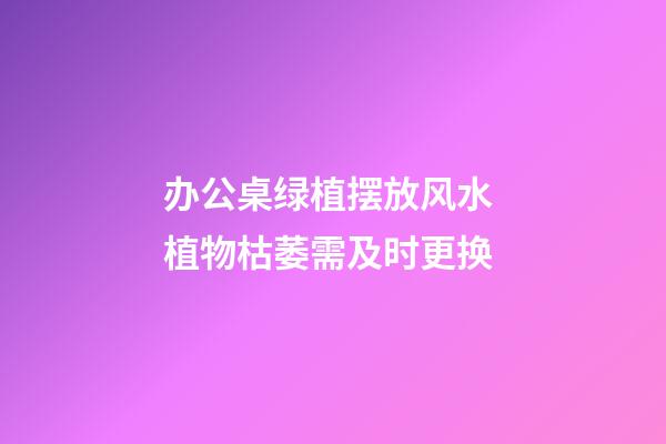 办公桌绿植摆放风水 植物枯萎需及时更换
